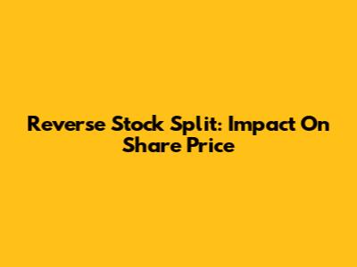 Reverse Stock Split: Impact On Share Price
