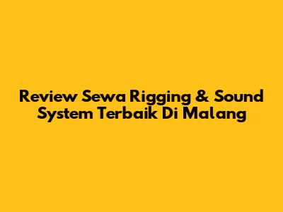 Review Sewa Rigging & Sound System Terbaik Di Malang