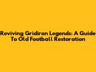 Reviving Gridiron Legends: A Guide To Old Football Restoration