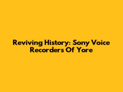 Reviving History: Sony Voice Recorders Of Yore