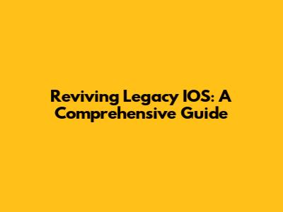 Reviving Legacy IOS: A Comprehensive Guide