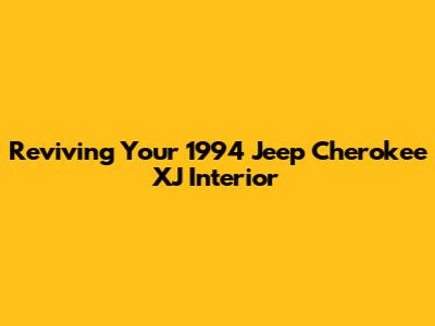 Reviving Your 1994 Jeep Cherokee XJ Interior