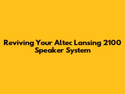 Reviving Your Altec Lansing 2100 Speaker System