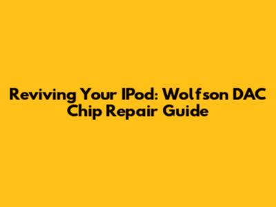 Reviving Your IPod: Wolfson DAC Chip Repair Guide