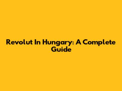 Revolut In Hungary: A Complete Guide
