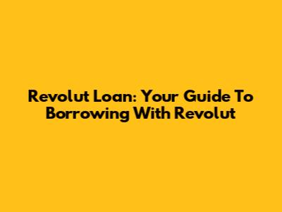 Revolut Loan: Your Guide To Borrowing With Revolut