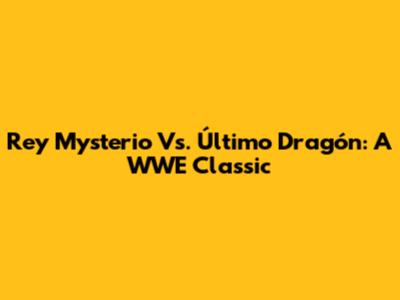 Rey Mysterio Vs. Último Dragón: A WWE Classic