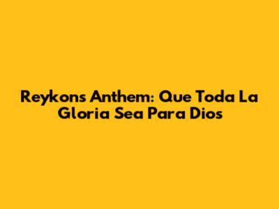 Reykon's Anthem: Que Toda La Gloria Sea Para Dios