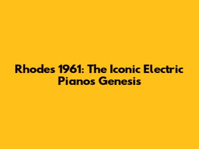 Rhodes 1961: The Iconic Electric Piano's Genesis