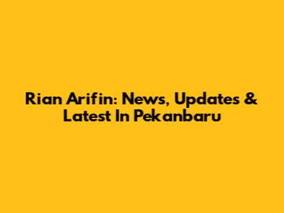 Rian Arifin: News, Updates & Latest In Pekanbaru