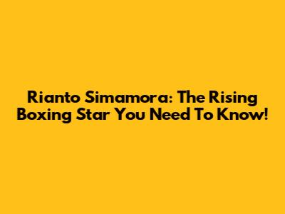 Rianto Simamora: The Rising Boxing Star You Need To Know!