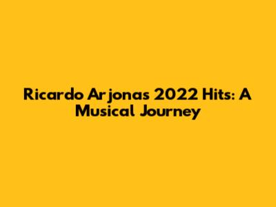 Ricardo Arjona's 2022 Hits: A Musical Journey