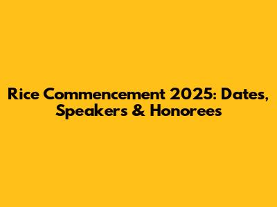 Rice Commencement 2025: Dates, Speakers & Honorees