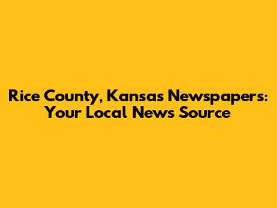 Rice County, Kansas Newspapers: Your Local News Source