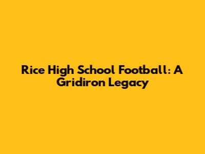Rice High School Football: A Gridiron Legacy