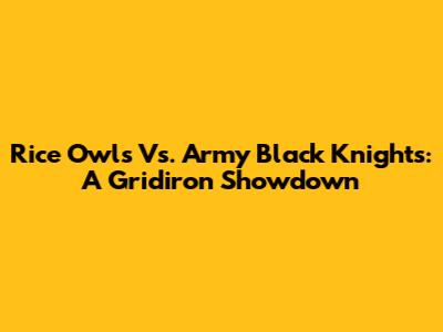 Rice Owls Vs. Army Black Knights: A Gridiron Showdown