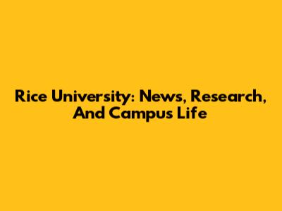 Rice University: News, Research, And Campus Life