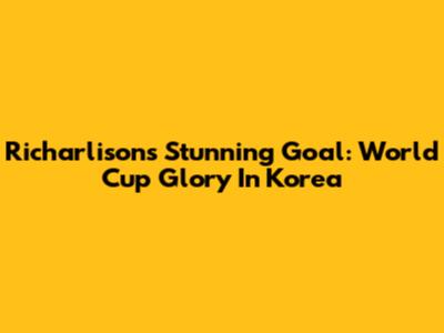 Richarlison's Stunning Goal: World Cup Glory In Korea