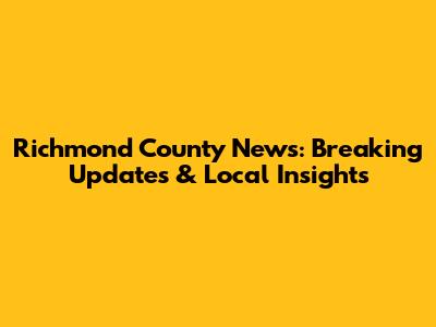 Richmond County News: Breaking Updates & Local Insights