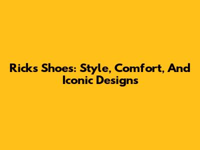Rick's Shoes: Style, Comfort, And Iconic Designs