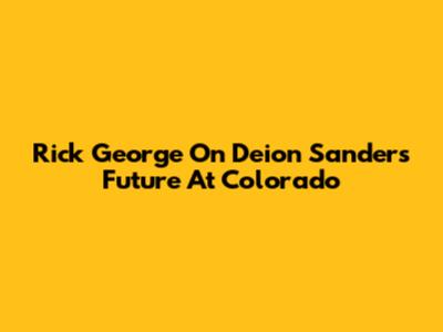 Rick George On Deion Sanders' Future At Colorado