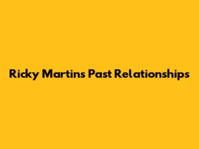 Ricky Martin's Past Relationships