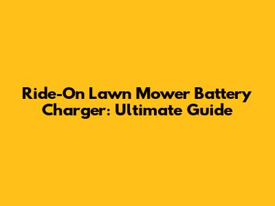 Ride-On Lawn Mower Battery Charger: Ultimate Guide