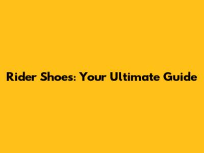 Rider Shoes: Your Ultimate Guide
