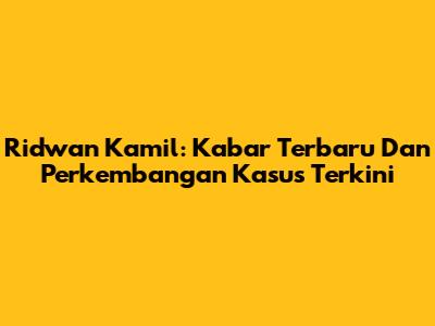 Ridwan Kamil: Kabar Terbaru Dan Perkembangan Kasus Terkini