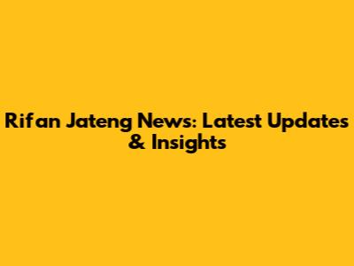 Rifan Jateng News: Latest Updates & Insights