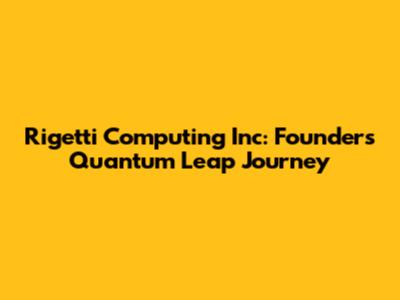 Rigetti Computing Inc: Founder's Quantum Leap Journey