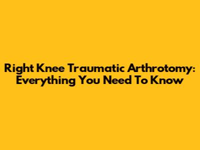 Right Knee Traumatic Arthrotomy: Everything You Need To Know