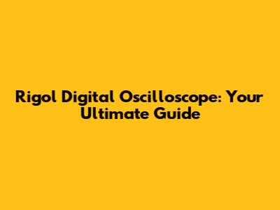 Rigol Digital Oscilloscope: Your Ultimate Guide