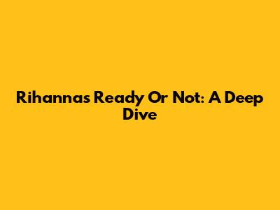 Rihanna's "Ready Or Not": A Deep Dive