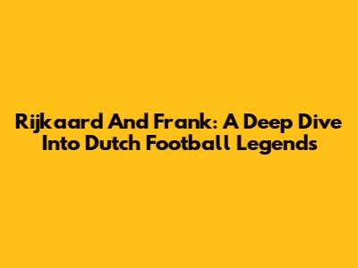 Rijkaard And Frank: A Deep Dive Into Dutch Football Legends