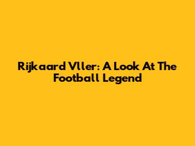 Rijkaard Vller: A Look At The Football Legend