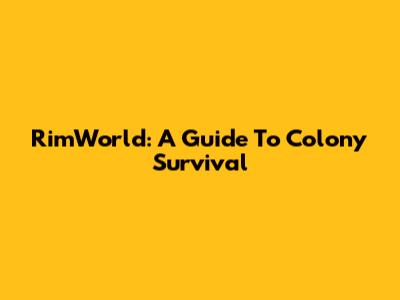 RimWorld: A Guide To Colony Survival