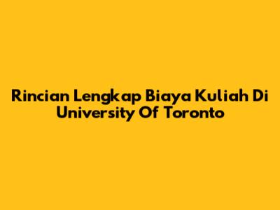 Rincian Lengkap Biaya Kuliah Di University Of Toronto