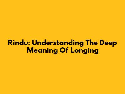 Rindu: Understanding The Deep Meaning Of Longing