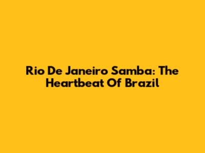 Rio De Janeiro Samba: The Heartbeat Of Brazil