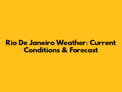 Rio De Janeiro Weather: Current Conditions & Forecast
