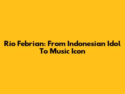 Rio Febrian: From Indonesian Idol To Music Icon