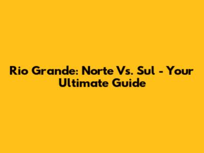 Rio Grande: Norte Vs. Sul - Your Ultimate Guide