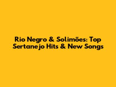 Rio Negro & Solimões: Top Sertanejo Hits & New Songs