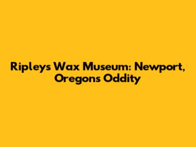 Ripley's Wax Museum: Newport, Oregon's Oddity
