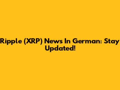 Ripple (XRP) News In German: Stay Updated!
