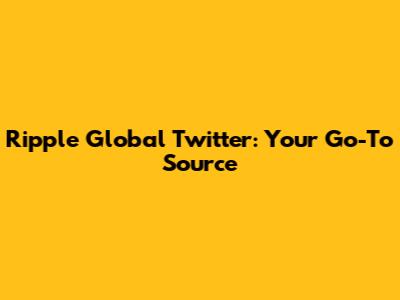 Ripple Global Twitter: Your Go-To Source
