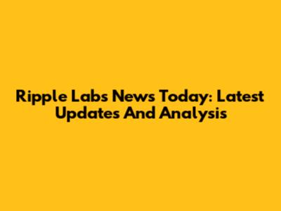Ripple Labs News Today: Latest Updates And Analysis