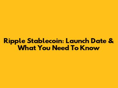 Ripple Stablecoin: Launch Date & What You Need To Know
