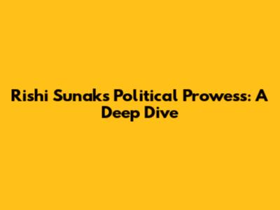 Rishi Sunak's Political Prowess: A Deep Dive